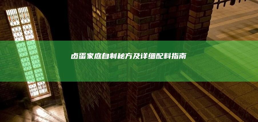 卤蛋家庭自制秘方及详细配料指南